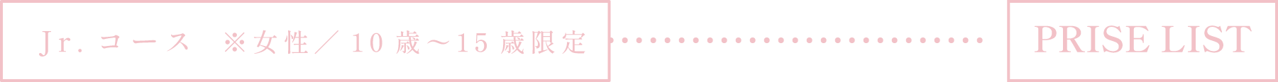 Jr.コース ※女性／10歳〜15歳限定 PRICE LIST
